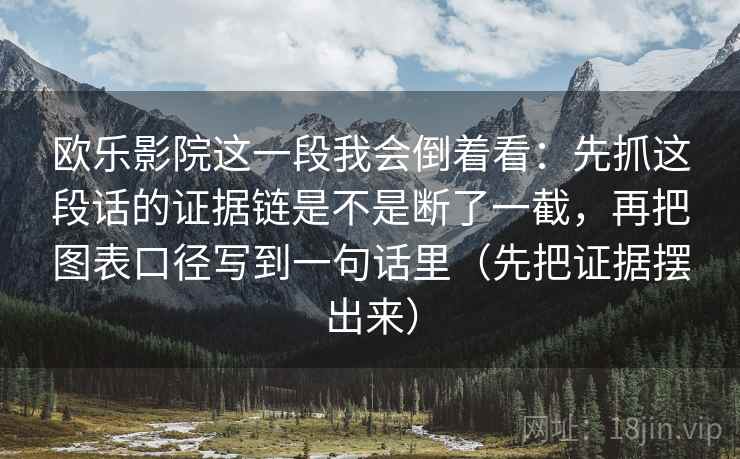 欧乐影院这一段我会倒着看：先抓这段话的证据链是不是断了一截，再把图表口径写到一句话里（先把证据摆出来）