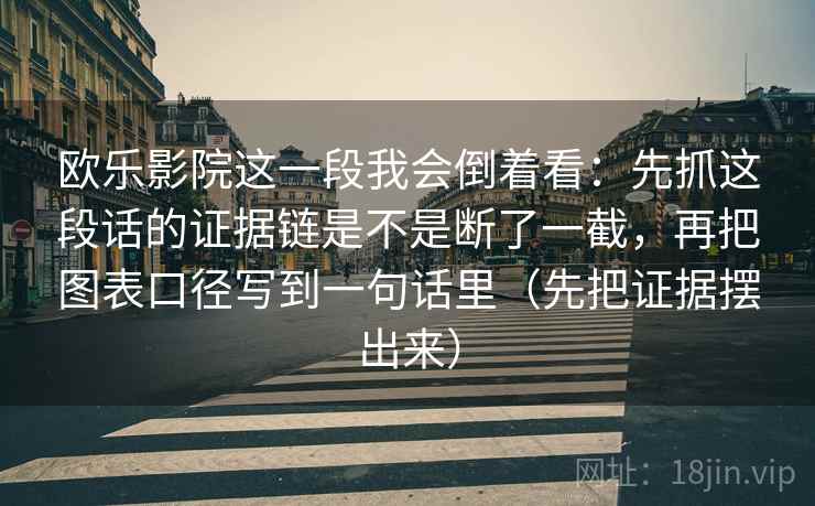欧乐影院这一段我会倒着看：先抓这段话的证据链是不是断了一截，再把图表口径写到一句话里（先把证据摆出来）