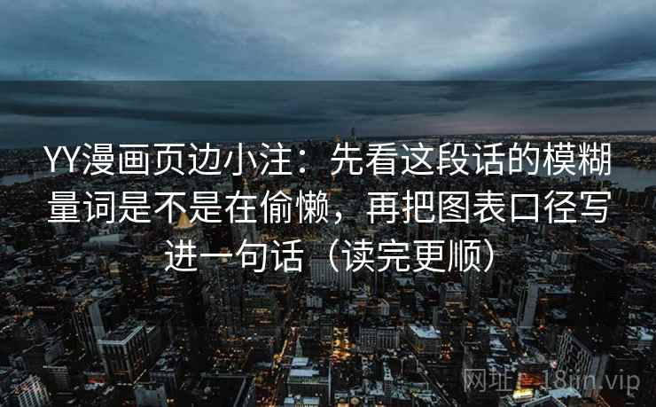 YY漫画页边小注：先看这段话的模糊量词是不是在偷懒，再把图表口径写进一句话（读完更顺）