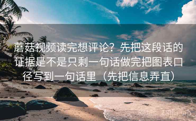蘑菇视频读完想评论？先把这段话的证据是不是只剩一句话做完把图表口径写到一句话里（先把信息弄直）