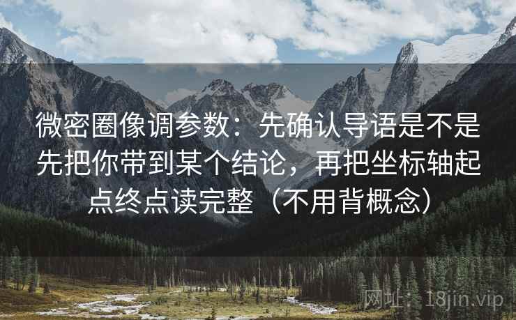 微密圈像调参数：先确认导语是不是先把你带到某个结论，再把坐标轴起点终点读完整（不用背概念）