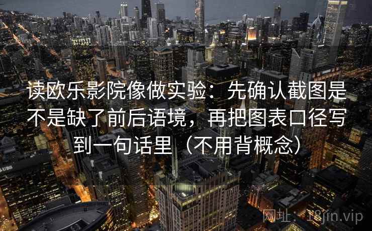 读欧乐影院像做实验：先确认截图是不是缺了前后语境，再把图表口径写到一句话里（不用背概念）