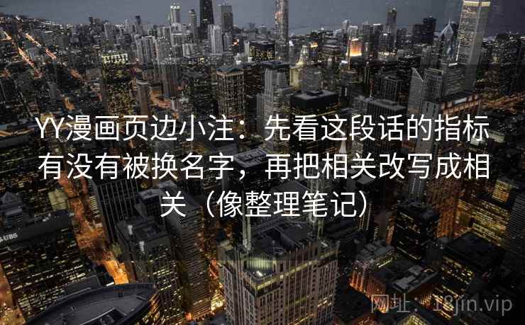 YY漫画页边小注：先看这段话的指标有没有被换名字，再把相关改写成相关（像整理笔记）