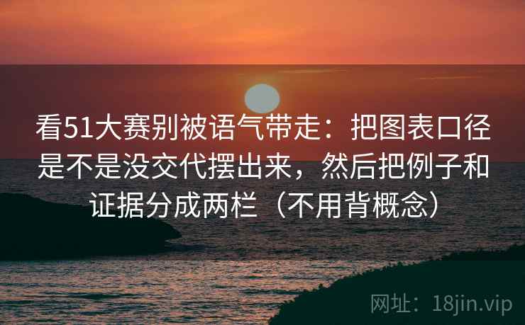 看51大赛别被语气带走：把图表口径是不是没交代摆出来，然后把例子和证据分成两栏（不用背概念）