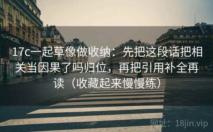 17c一起草像做收纳：先把这段话把相关当因果了吗归位，再把引用补全再读（收藏起来慢慢练）