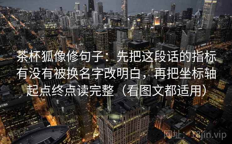 茶杯狐像修句子：先把这段话的指标有没有被换名字改明白，再把坐标轴起点终点读完整（看图文都适用）