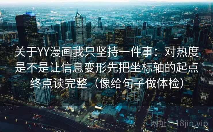 关于YY漫画我只坚持一件事：对热度是不是让信息变形先把坐标轴的起点终点读完整（像给句子做体检）