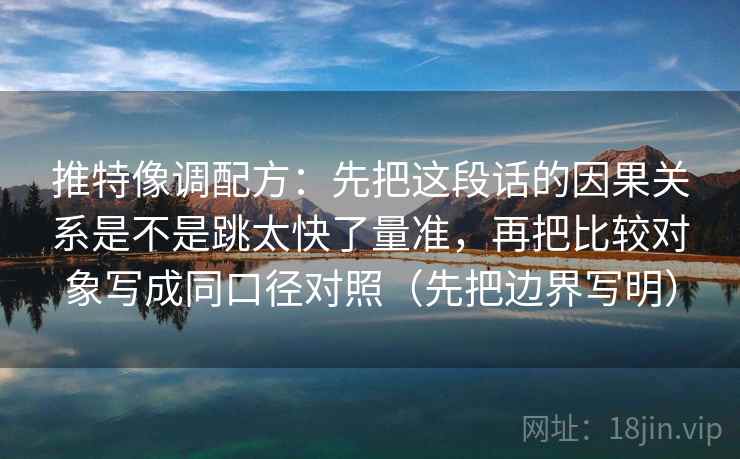 推特像调配方：先把这段话的因果关系是不是跳太快了量准，再把比较对象写成同口径对照（先把边界写明）